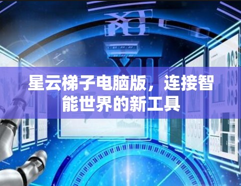 星云梯子电脑版,连接智能世界的新工具 星云梯子电脑版,连接智能世界的新工具