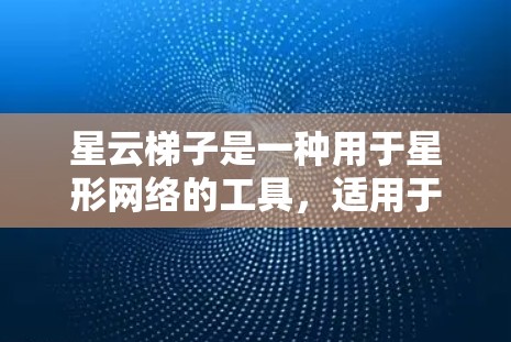 星云梯子是一种用于星形网络的工具,适用于连接多台设备。以下是详细的使用说明 星云梯子是一种用于星形网络的工具,适用于连接多台设备。以下是详细的使用说明