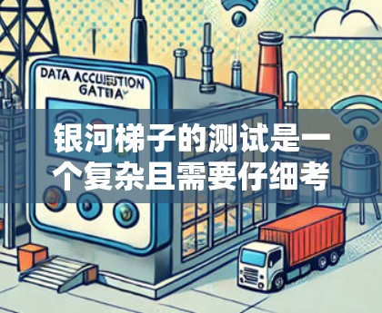 银河梯子的测试是一个复杂且需要仔细考虑的过程,以下是一个结构化的总结和建议 银河梯子的测试是一个复杂且需要仔细考虑的过程,以下是一个结构化的总结和建议