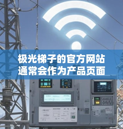 极光梯子的官方网站通常会作为产品页面的入口，方便用户访问。如果你无法直接访问极光梯子的官方网站，建议您尝试以下方法