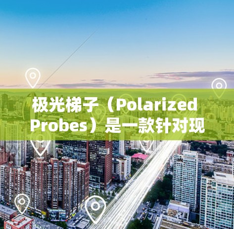 极光梯子(Polarized Probes)是一款针对现代投影设备市场设计的智能投影仪,旨在满足用户在多场景下的高效投影需求。它以其创新的设计、多功能性和高音质体验而受到关注。以下是对极光梯子的评测 极光梯子(Polarized Probes)是一款针对现代投影设备市场设计的智能投影仪,旨在满足用户在多场景下的高效投影需求。它以其创新的设计、多功能性和高音质体验而受到关注。以下是对极光梯子的评测