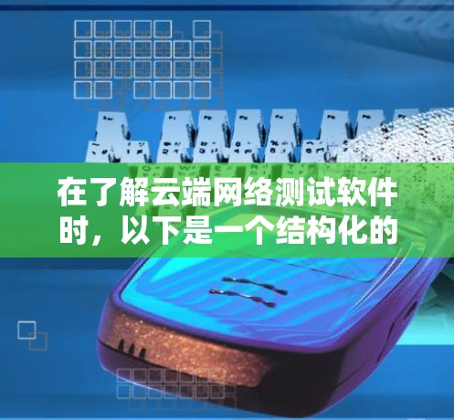 在了解云端网络测试软件时,以下是一个结构化的总结,帮助您选择最适合的工具 在了解云端网络测试软件时,以下是一个结构化的总结,帮助您选择最适合的工具