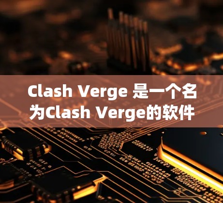 Clash Verge 是一个名为Clash Verge的软件,可能与游戏或应用相关,具体功能尚未明确。为了下载该软件 Clash Verge 是一个名为Clash Verge的软件,可能与游戏或应用相关,具体功能尚未明确。为了下载该软件