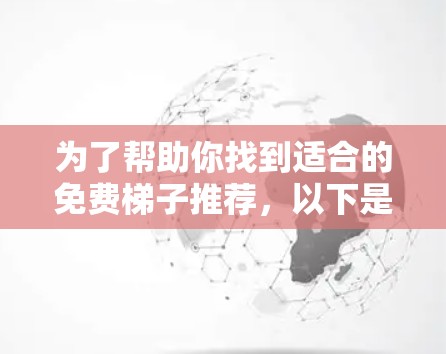 为了帮助你找到适合的免费梯子推荐，以下是一个结构化的推荐
