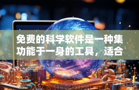 免费的科学软件是一种集功能于一身的工具,适合不同领域的科学计算。以下是一个有条理的总结,涵盖了多种免费软件及其适用场景 免费的科学软件是一种集功能于一身的工具,适合不同领域的科学计算。以下是一个有条理的总结,涵盖了多种免费软件及其适用场景