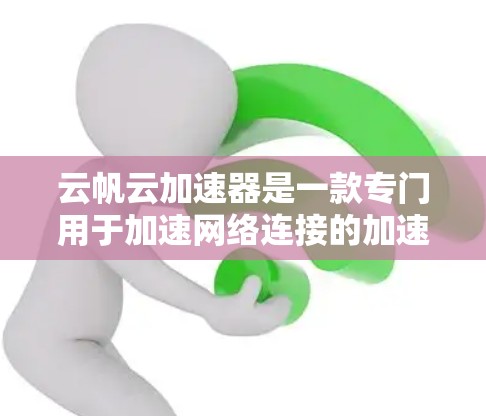 云帆云加速器是一款专门用于加速网络连接的加速工具，可以帮助用户提升网络性能。以下是关于云帆云加速器的详细介绍