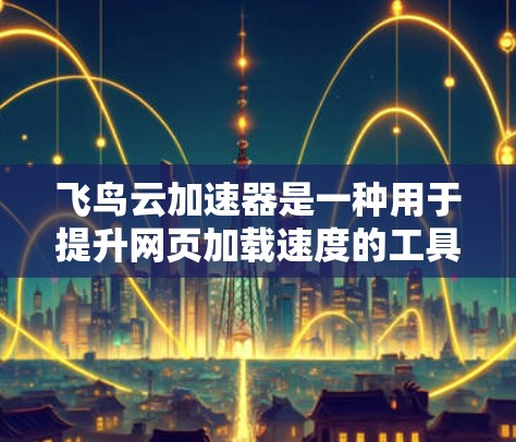 飞鸟云加速器是一种用于提升网页加载速度的工具,常见于教育、测试和游戏开发等领域。它通过优化网页结构和减少加载时间来提升用户体验 飞鸟云加速器是一种用于提升网页加载速度的工具,常见于教育、测试和游戏开发等领域。它通过优化网页结构和减少加载时间来提升用户体验