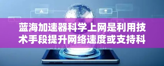 蓝海加速器科学上网是利用技术手段提升网络速度或支持科学计算的工具或服务。以下是对其的详细分析 蓝海加速器科学上网是利用技术手段提升网络速度或支持科学计算的工具或服务。以下是对其的详细分析