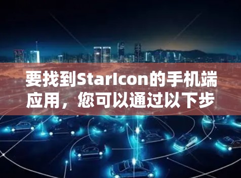 要找到StarIcon的手机端应用，您可以通过以下步骤进行查找