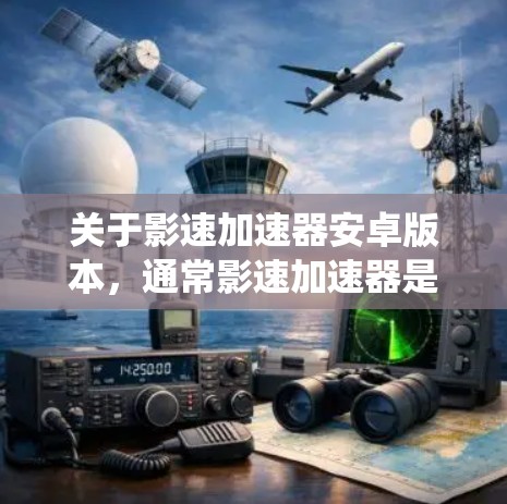 关于影速加速器安卓版本，通常影速加速器是针对安卓系统的，但具体功能和版本可能会因品牌或开发者而有所不同。以下是一些常见的影速加速器及其版本特点