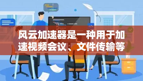 风云加速器是一种用于加速视频会议、文件传输等场景的软件工具。如果您计划进行海外访问,风云加速器可以作为一个备选工具,但需要根据您的具体情况来决定是否值得使用 风云加速器是一种用于加速视频会议、文件传输等场景的软件工具。如果您计划进行海外访问,风云加速器可以作为一个备选工具,但需要根据您的具体情况来决定是否值得使用
