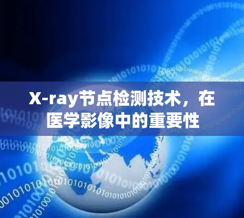 X-ray节点检测技术,在医学影像中的重要性 X-ray节点检测技术,在医学影像中的重要性