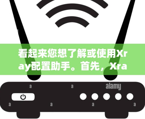 看起来您想了解或使用Xray配置助手。首先，Xray 是一款医疗影像软件，主要用于医学影像的处理和分析。配置助手可能是指为 Xray 开发的工具，用于配置和管理其功能