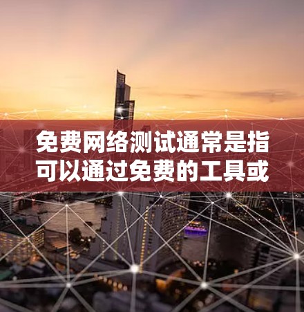 免费网络测试通常是指可以通过免费的工具或服务进行的网络测试。以下是一些常见的免费网络测试工具和方法 免费网络测试通常是指可以通过免费的工具或服务进行的网络测试。以下是一些常见的免费网络测试工具和方法
