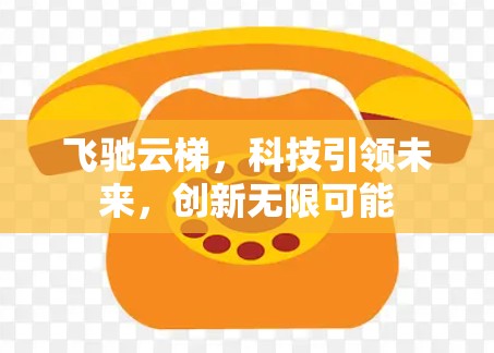 飞驰云梯,科技引领未来,创新无限可能 飞驰云梯,科技引领未来,创新无限可能