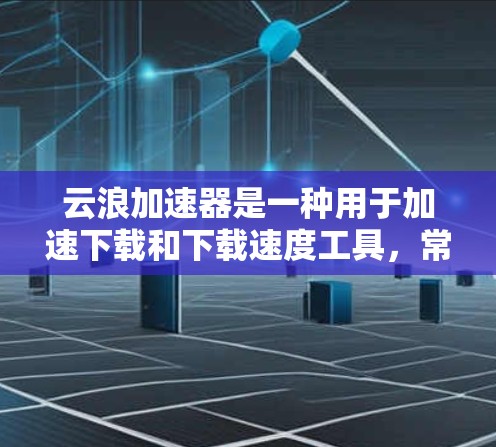 云浪加速器是一种用于加速下载和下载速度工具,常见于社交媒体、视频分享、软件下载等场景中。以下是一些关于云浪加速器稳定连接的常见问题及其解决方法 云浪加速器是一种用于加速下载和下载速度工具,常见于社交媒体、视频分享、软件下载等场景中。以下是一些关于云浪加速器稳定连接的常见问题及其解决方法