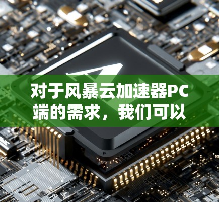 对于风暴云加速器PC端的需求,我们可以推荐一些适合PC用户的云加速工具。以下是一些推荐的选择,包括免费版和付费版的工具 对于风暴云加速器PC端的需求,我们可以推荐一些适合PC用户的云加速工具。以下是一些推荐的选择,包括免费版和付费版的工具