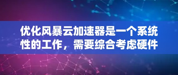 优化风暴云加速器是一个系统性的工作,需要综合考虑硬件、软件、安全和策略等多个方面。以下是一些关键步骤,帮助你优化风暴云加速器 优化风暴云加速器是一个系统性的工作,需要综合考虑硬件、软件、安全和策略等多个方面。以下是一些关键步骤,帮助你优化风暴云加速器
