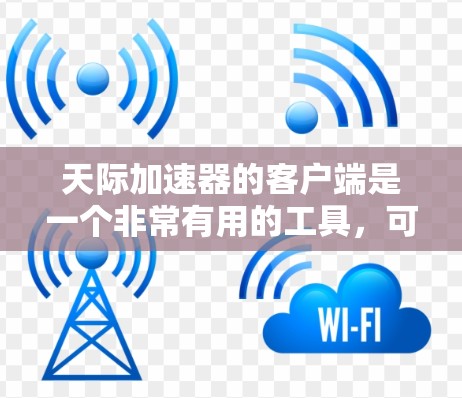 天际加速器的客户端是一个非常有用的工具,可以帮助你提升游戏性能。以下是一些关于如何使用天际加速器的客户端的步骤和信息 天际加速器的客户端是一个非常有用的工具,可以帮助你提升游戏性能。以下是一些关于如何使用天际加速器的客户端的步骤和信息