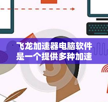 飞龙加速器电脑软件是一个提供多种加速模式和优化功能的工具,旨在提升电脑性能。以下是详细的使用步骤和功能说明 飞龙加速器电脑软件是一个提供多种加速模式和优化功能的工具,旨在提升电脑性能。以下是详细的使用步骤和功能说明