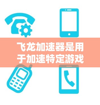 飞龙加速器是用于加速特定游戏的软件工具，其游戏线路分为局域网（LAN）和广域网（BAN）分别适用于局域内的设备和整个网络。以下是对飞龙加速器游戏线路的详细分析