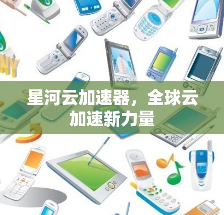 星河云加速器,全球云加速新力量 星河云加速器,全球云加速新力量