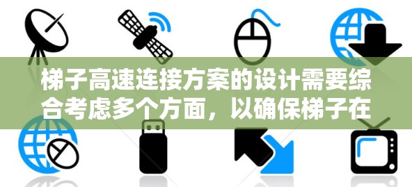 梯子高速连接方案的设计需要综合考虑多个方面,以确保梯子在高速移动时的安全、稳定和经济。以下是对该方案的详细思考和总结 梯子高速连接方案的设计需要综合考虑多个方面,以确保梯子在高速移动时的安全、稳定和经济。以下是对该方案的详细思考和总结