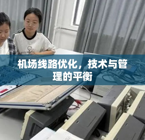 机场线路优化,技术与管理的平衡 机场线路优化,技术与管理的平衡