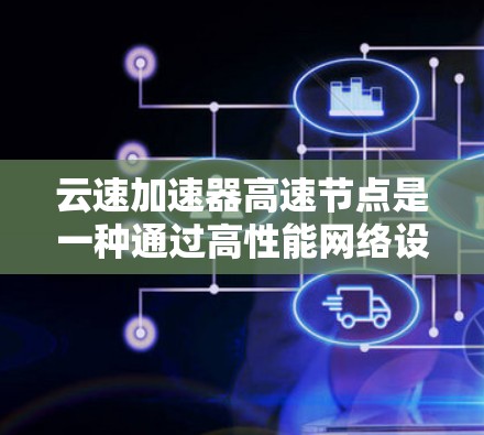 云速加速器高速节点是一种通过高性能网络设备优化数据传输和计算能力的装置,广泛应用于实时数据流的加速,如流媒体、视频通话和高负载的数据处理。以下是对该技术的详细分析 云速加速器高速节点是一种通过高性能网络设备优化数据传输和计算能力的装置,广泛应用于实时数据流的加速,如流媒体、视频通话和高负载的数据处理。以下是对该技术的详细分析