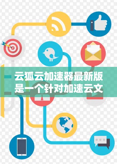 云狐云加速器最新版是一个针对加速云文件和下载的工具,旨在提升用户体验。以下是对该工具的详细分析和推荐 云狐云加速器最新版是一个针对加速云文件和下载的工具,旨在提升用户体验。以下是对该工具的详细分析和推荐