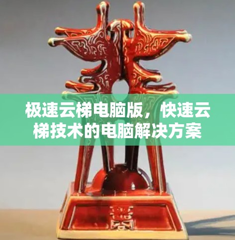 极速云梯电脑版,快速云梯技术的电脑解决方案 极速云梯电脑版,快速云梯技术的电脑解决方案