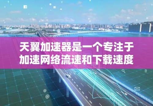 天翼加速器是一个专注于加速网络流速和下载速度的工具,提供多种加速方案和优化方法。以下是关于天翼加速器的详细信息 天翼加速器是一个专注于加速网络流速和下载速度的工具,提供多种加速方案和优化方法。以下是关于天翼加速器的详细信息