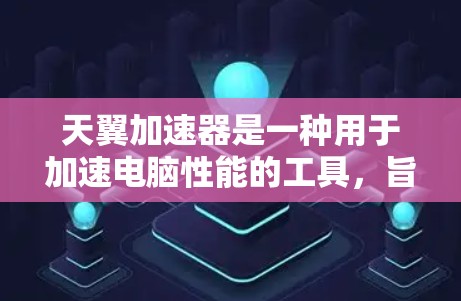 天翼加速器是一种用于加速电脑性能的工具,旨在帮助用户提升CPU和GPU的性能,从而减少运行时间。以下是使用天翼加速器体验的步骤指南 天翼加速器是一种用于加速电脑性能的工具,旨在帮助用户提升CPU和GPU的性能,从而减少运行时间。以下是使用天翼加速器体验的步骤指南
