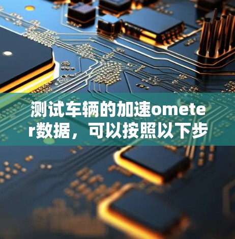 测试车辆的加速ometer数据，可以按照以下步骤进行