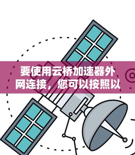 要使用云桥加速器外网连接,您可以按照以下步骤操作 要使用云桥加速器外网连接,您可以按照以下步骤操作