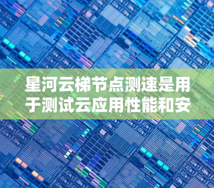 星河云梯节点测速是用于测试云应用性能和安全性的工具。以下是分步指南,帮助你学习和掌握星河云梯节点测速的方法 星河云梯节点测速是用于测试云应用性能和安全性的工具。以下是分步指南,帮助你学习和掌握星河云梯节点测速的方法