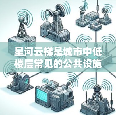 星河云梯是城市中低楼层常见的公共设施,旨在提供安全的通道供低楼层乘客使用。以下是星河云梯选择时的实用建议 星河云梯是城市中低楼层常见的公共设施,旨在提供安全的通道供低楼层乘客使用。以下是星河云梯选择时的实用建议