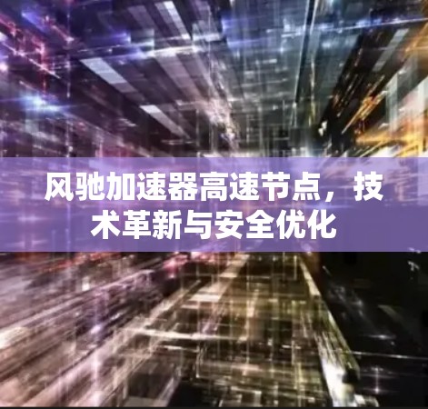 风驰加速器高速节点，技术革新与安全优化