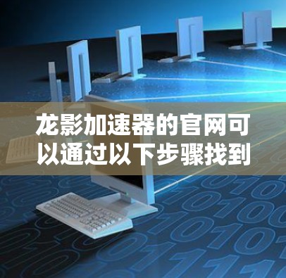 龙影加速器的官网可以通过以下步骤找到