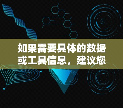 如果需要具体的数据或工具信息,建议您提供更多背景信息,以便进一步解答 如果需要具体的数据或工具信息,建议您提供更多背景信息,以便进一步解答