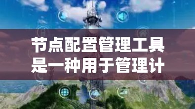 节点配置管理工具是一种用于管理计算机或服务器上的资源和服务的软件工具。这些工具帮助用户配置、管理节点，确保它们能够正常运行。常见的节点配置管理工具包括