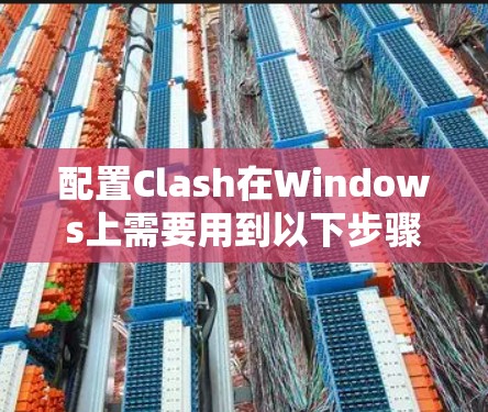 配置Clash在Windows上需要用到以下步骤 配置Clash在Windows上需要用到以下步骤