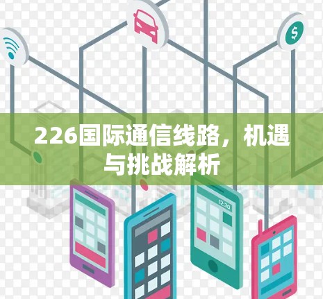 226国际通信线路,机遇与挑战解析 226国际通信线路,机遇与挑战解析