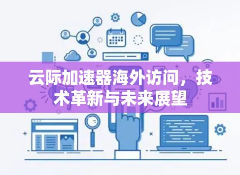 云际加速器海外访问，技术革新与未来展望