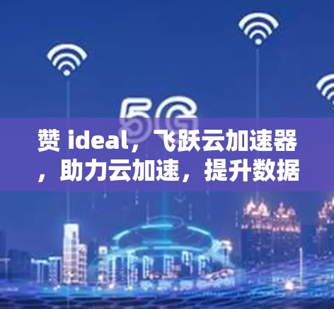 赞 ideal,飞跃云加速器,助力云加速,提升数据效率! 赞 ideal,飞跃云加速器,助力云加速,提升数据效率!