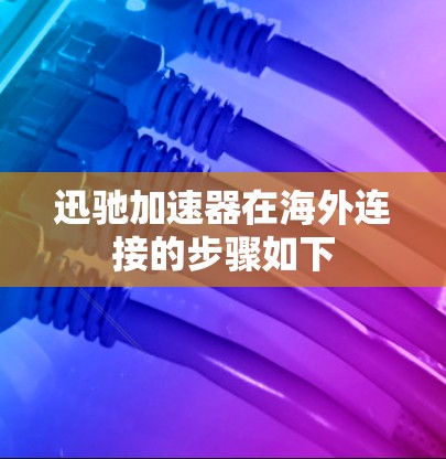 迅驰加速器在海外连接的步骤如下 迅驰加速器在海外连接的步骤如下