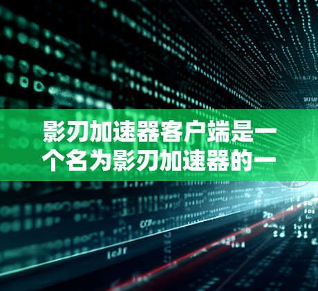 影刃加速器客户端是一个名为影刃加速器的一个在线加速工具,主要用于帮助用户更快地下载和安装软件、游戏等。以下是关于该工具的详细介绍 影刃加速器客户端是一个名为影刃加速器的一个在线加速工具,主要用于帮助用户更快地下载和安装软件、游戏等。以下是关于该工具的详细介绍