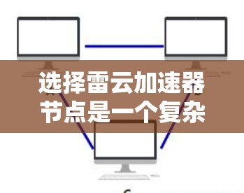 选择雷云加速器节点是一个复杂但重要的过程,需要综合考虑多个因素。以下是一步步的指南,帮助您找到最适合的加速器节点 选择雷云加速器节点是一个复杂但重要的过程,需要综合考虑多个因素。以下是一步步的指南,帮助您找到最适合的加速器节点