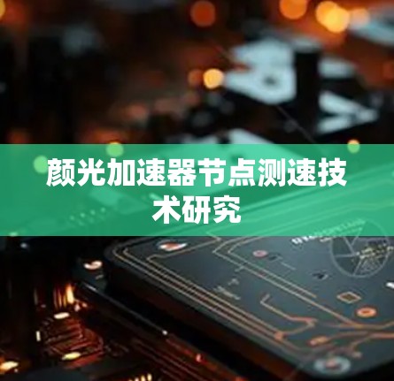 颜光加速器节点测速技术研究 颜光加速器节点测速技术研究