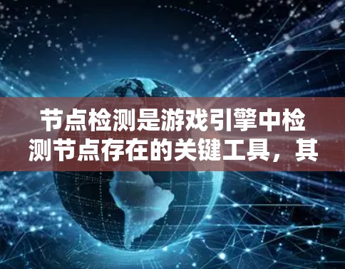 节点检测是游戏引擎中检测节点存在的关键工具，其核心作用包括优化性能、测试和开发。以下是对节点检测的详细分析